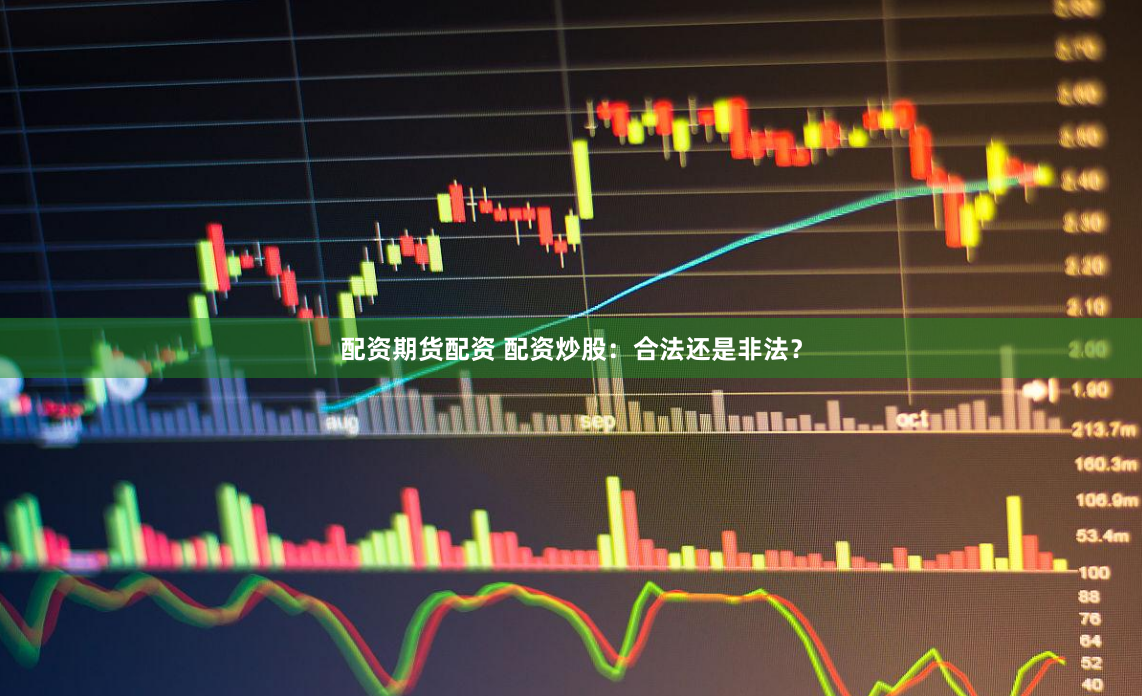 配资期货配资 配资炒股：合法还是非法？