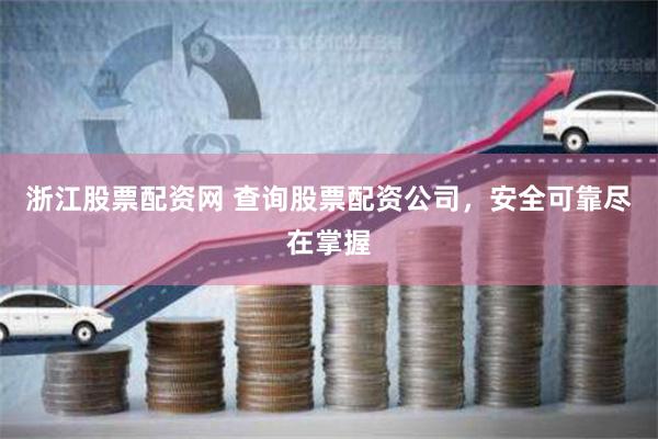 浙江股票配资网 查询股票配资公司，安全可靠尽在掌握