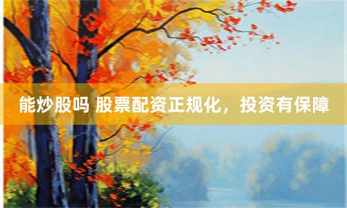 能炒股吗 股票配资正规化，投资有保障