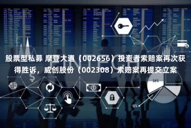 股票型私募 摩登大道（002656）投资者索赔案再次获得胜诉，威创股份（002308）索赔案再提交立案
