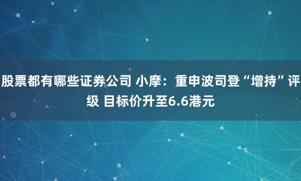 股票都有哪些证券公司 小摩：重申波司登“增持”评级 目标价升至6.6港元