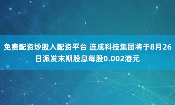 免费配资炒股入配资平台 连成科技集团将于8月26日派发末期股息每股0.002港元