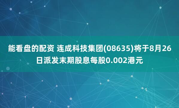 能看盘的配资 连成科技集团(08635)将于8月26日派发末期股息每股0.002港元