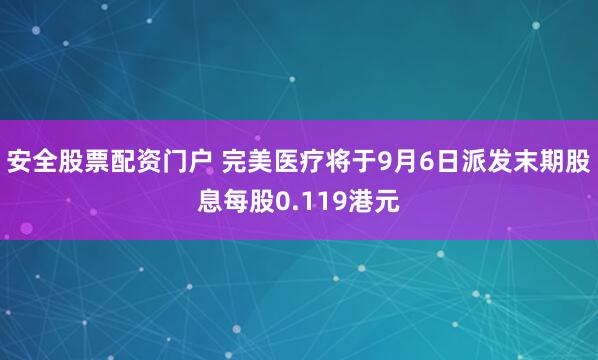安全股票配资门户 完美医疗将于9月6日派发末期股息每股0.119港元