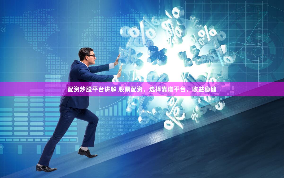 配资炒股平台讲解 股票配资,选择靠谱平台,收益稳健