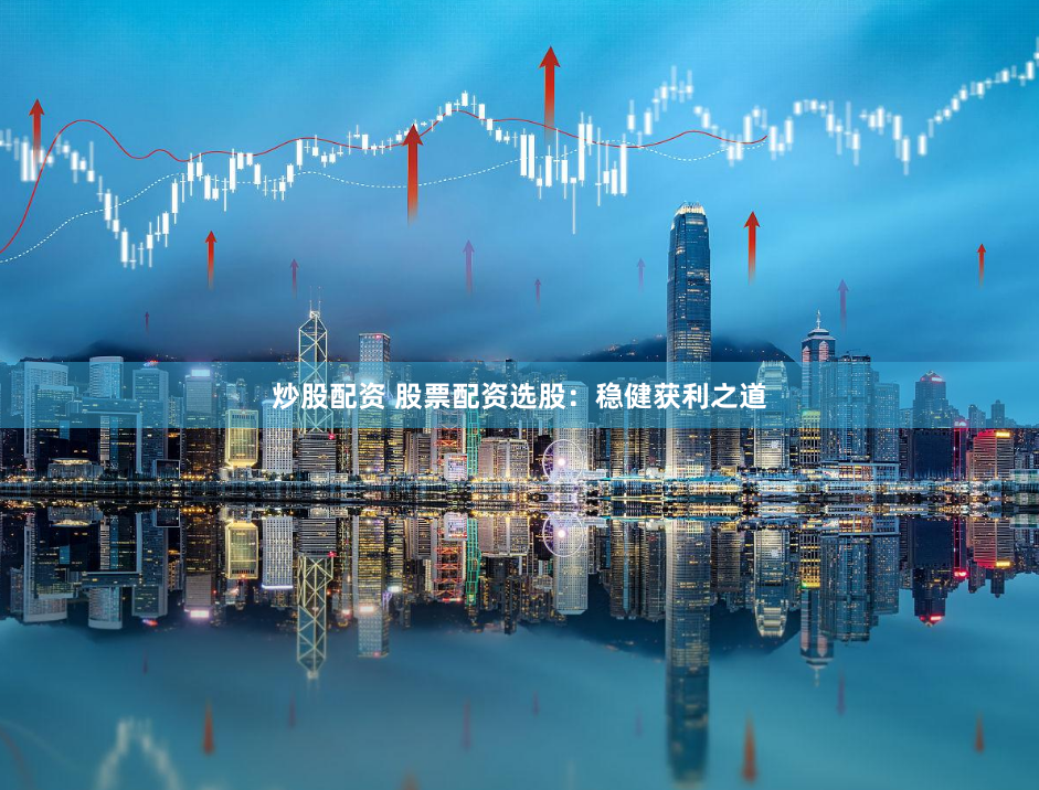 炒股配资 股票配资选股：稳健获利之道