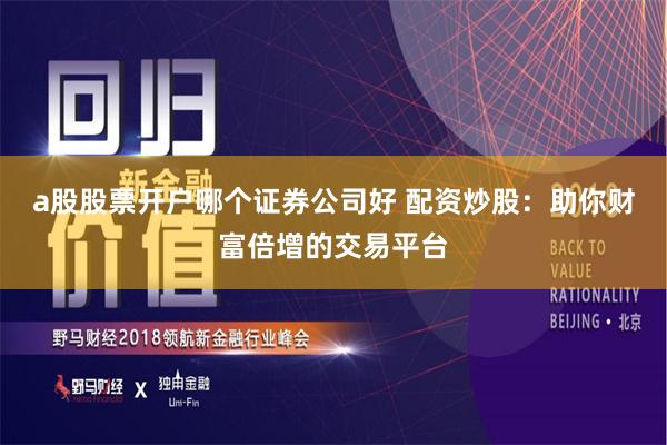 a股股票开户哪个证券公司好 配资炒股:助你财富倍增的交易平台