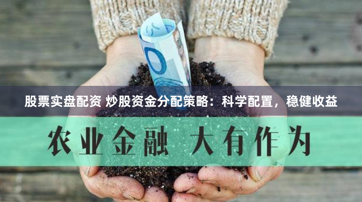 股票实盘配资 炒股资金分配策略:科学配置,稳健收益