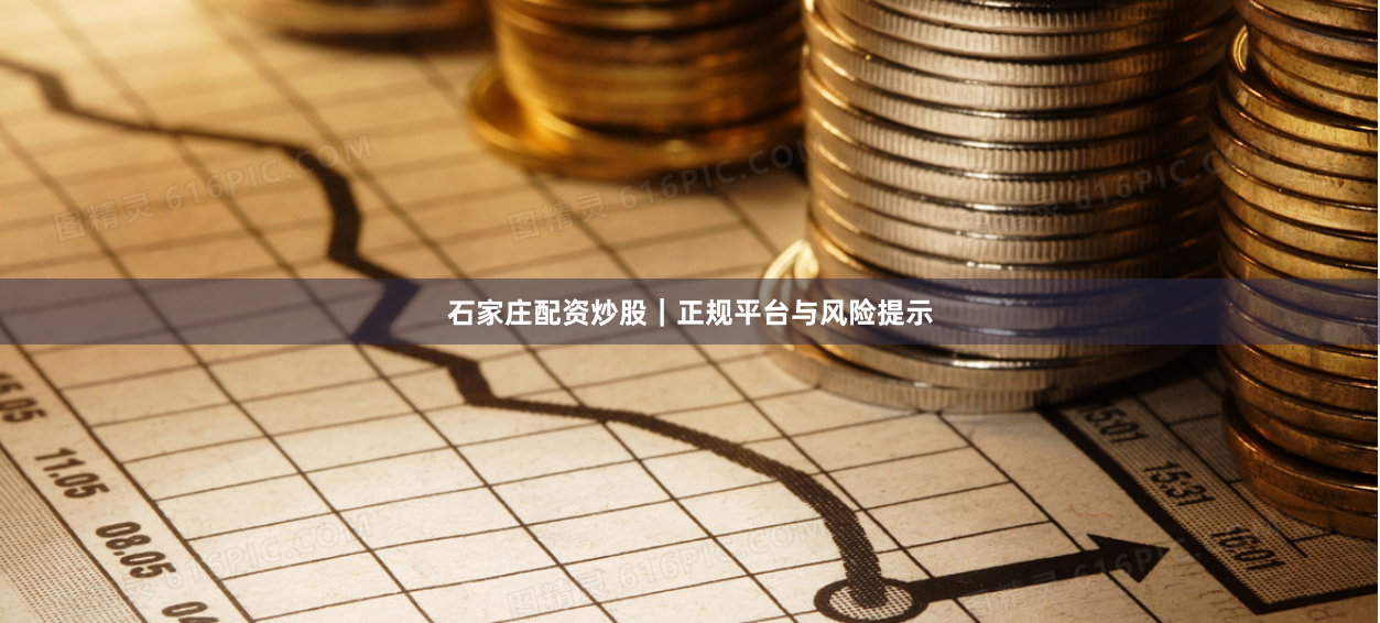 石家庄配资炒股｜正规平台与风险提示
