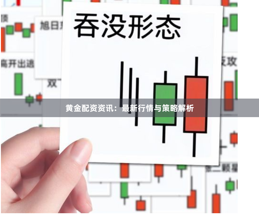黄金配资资讯：最新行情与策略解析