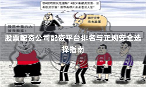 股票配资公司配资平台排名与正规安全选择指南