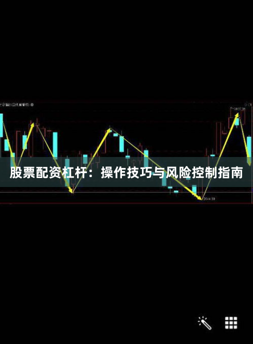 股票配资杠杆：操作技巧与风险控制指南