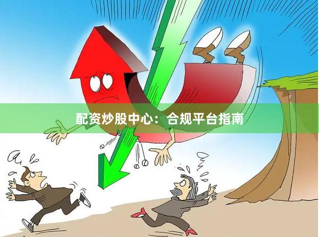 配资炒股中心：合规平台指南