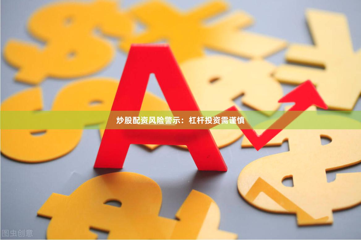 炒股配资风险警示：杠杆投资需谨慎