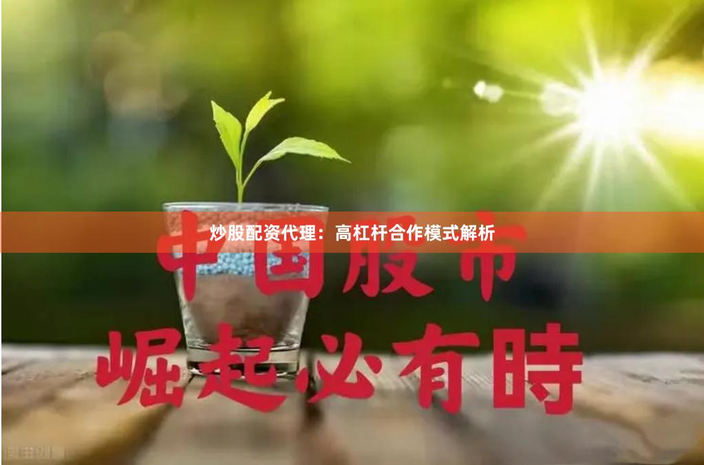 炒股配资代理：高杠杆合作模式解析