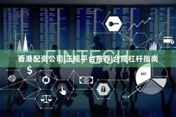 香港配资公司|正规平台推荐|合规杠杆指南