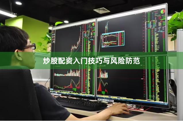 炒股配资入门技巧与风险防范