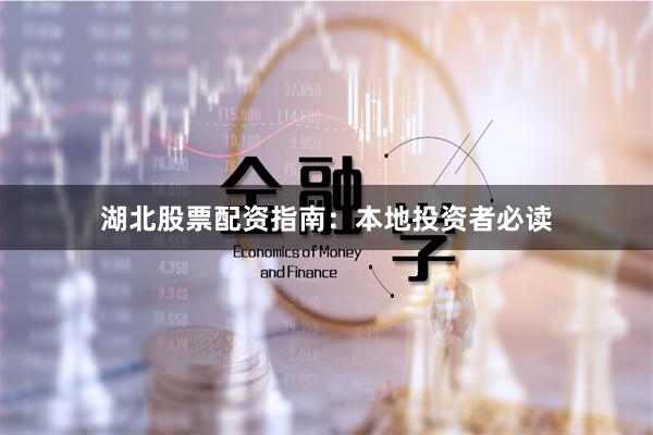 湖北股票配资指南：本地投资者必读
