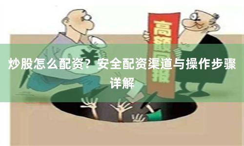 炒股怎么配资？安全配资渠道与操作步骤详解