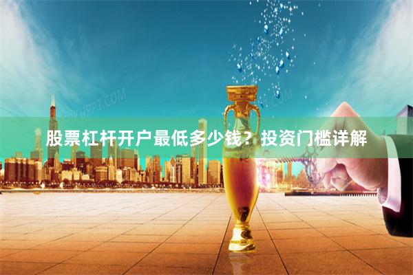 股票杠杆开户最低多少钱？投资门槛详解