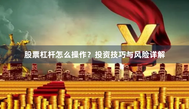 股票杠杆怎么操作？投资技巧与风险详解