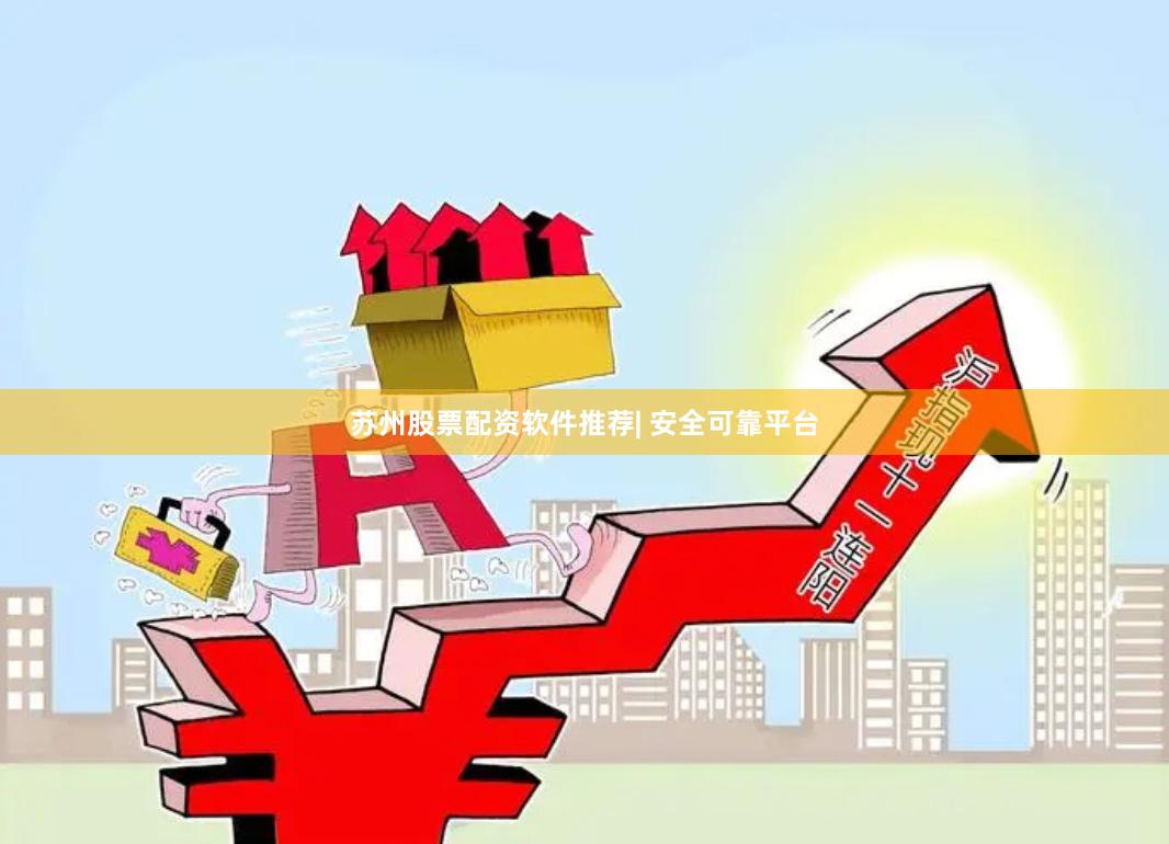 苏州股票配资软件推荐| 安全可靠平台