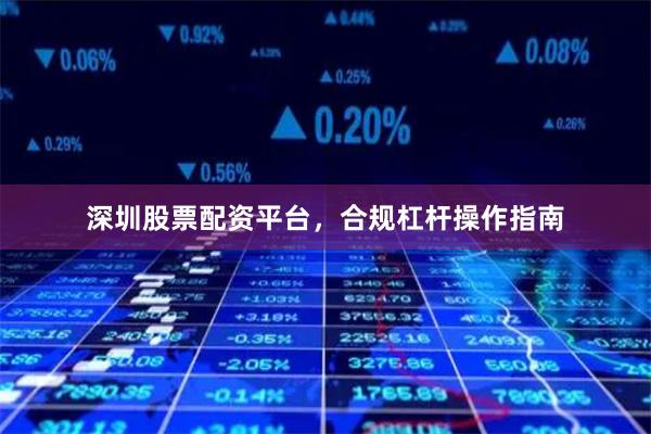 深圳股票配资平台，合规杠杆操作指南