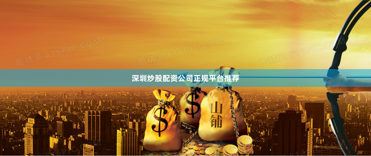 深圳炒股配资公司正规平台推荐