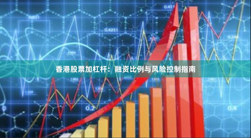 香港股票加杠杆：融资比例与风险控制指南