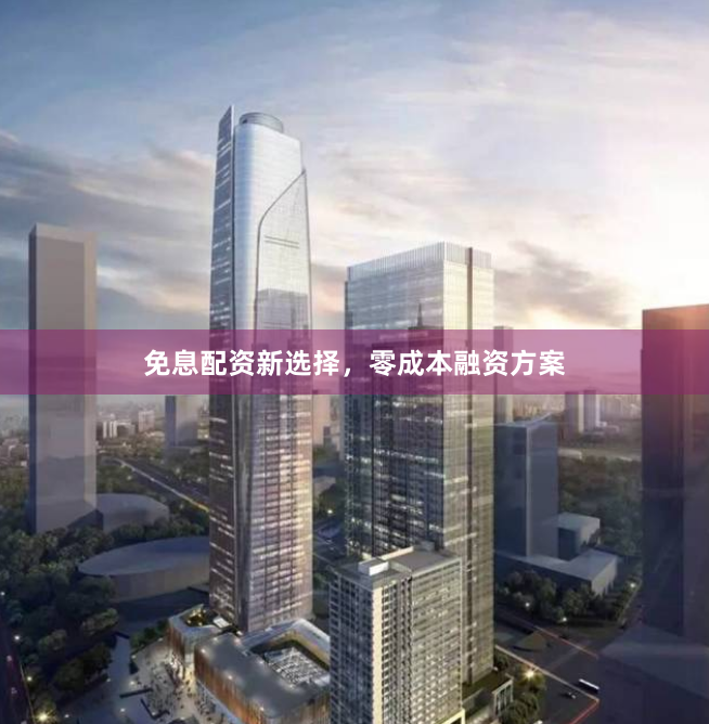 免息配资新选择，零成本融资方案