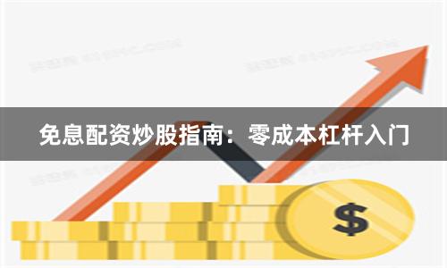 免息配资炒股指南：零成本杠杆入门