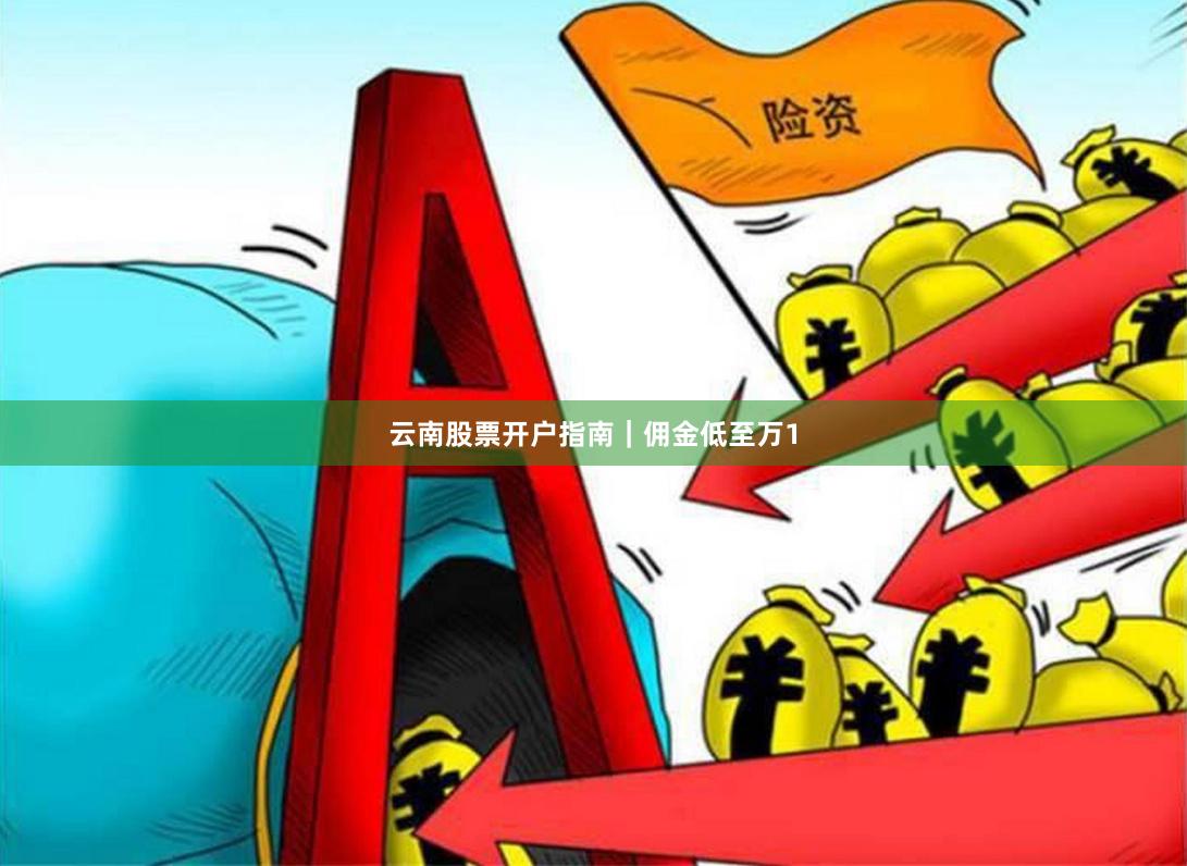 云南股票开户指南｜佣金低至万1