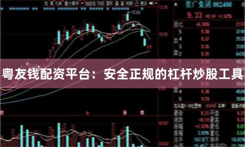 粤友钱配资平台：安全正规的杠杆炒股工具