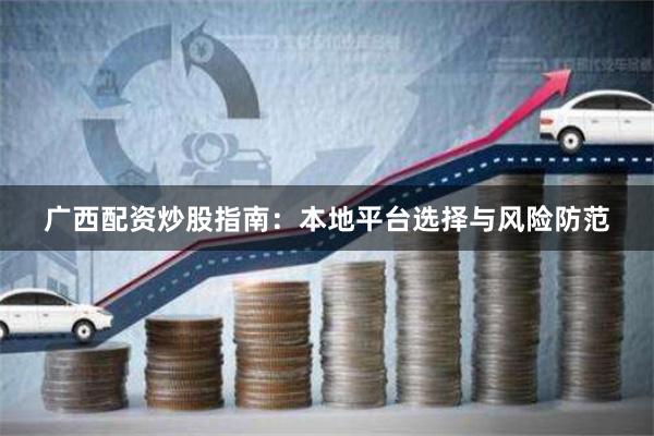 广西配资炒股指南：本地平台选择与风险防范