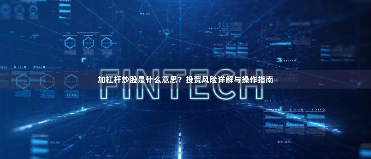加杠杆炒股是什么意思？投资风险详解与操作指南