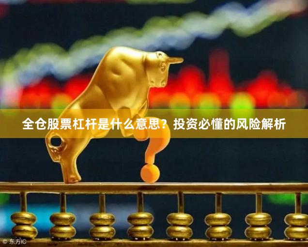 全仓股票杠杆是什么意思？投资必懂的风险解析