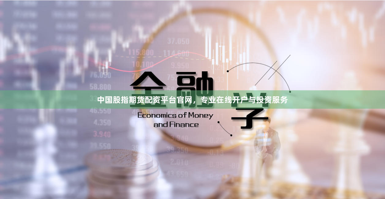 中国股指期货配资平台官网，专业在线开户与投资服务