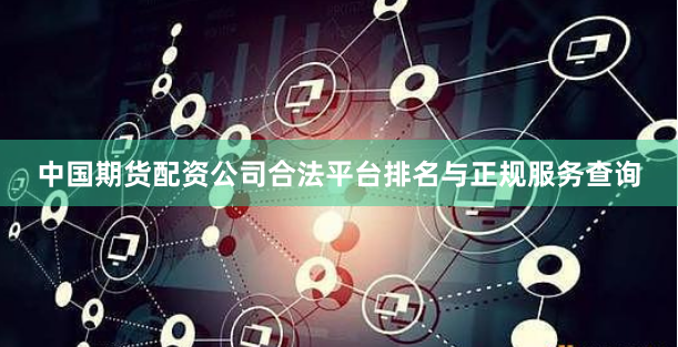 中国期货配资公司合法平台排名与正规服务查询