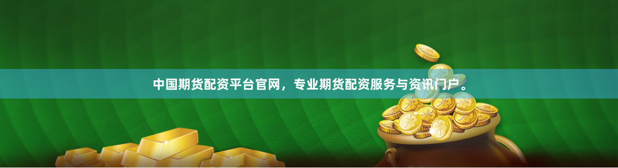 中国期货配资平台官网，专业期货配资服务与资讯门户。
