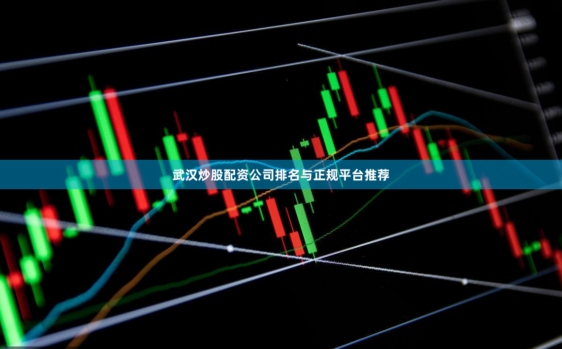 武汉炒股配资公司排名与正规平台推荐