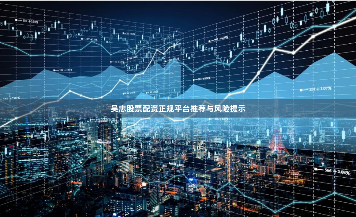 吴忠股票配资正规平台推荐与风险提示