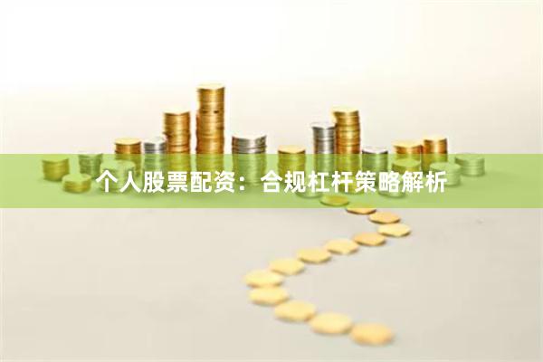 个人股票配资：合规杠杆策略解析