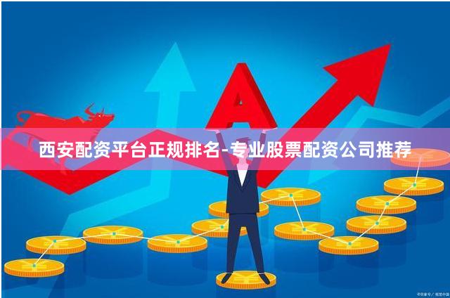西安配资平台正规排名-专业股票配资公司推荐